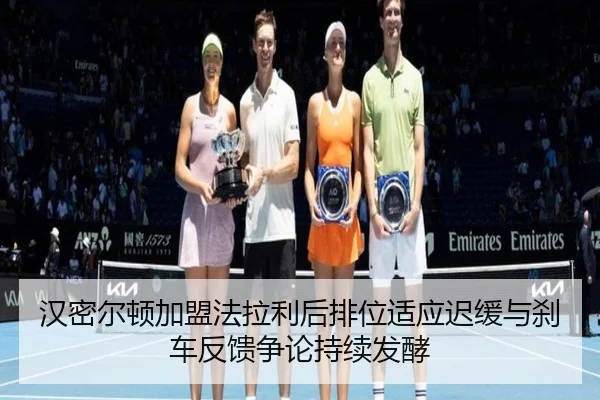汉密尔顿加盟法拉利后排位适应迟缓与刹车反馈争论持续发酵